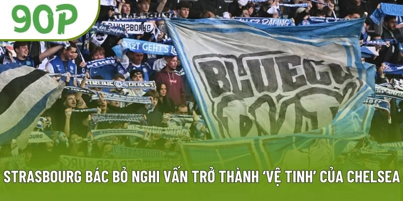 Strasbourg bác bỏ nghi vấn trở thành ‘vệ tinh’ của Chelsea